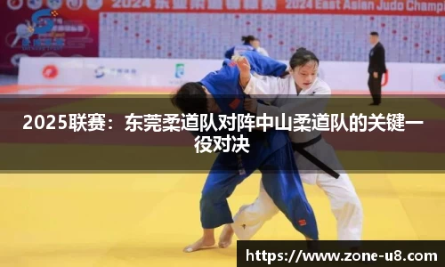 2025联赛：东莞柔道队对阵中山柔道队的关键一役对决
